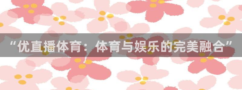 “优直播体育：体育与娱乐的完美融合”