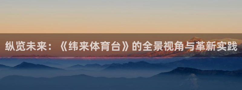 纵览未来：《纬来体育台》的全景视角与革新实践