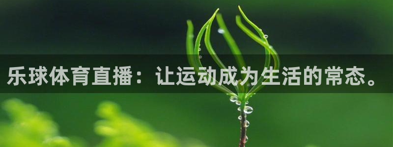 乐球体育直播：让运动成为生活的常态。